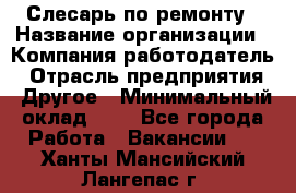 Слесарь по ремонту › Название организации ­ Компания-работодатель › Отрасль предприятия ­ Другое › Минимальный оклад ­ 1 - Все города Работа » Вакансии   . Ханты-Мансийский,Лангепас г.